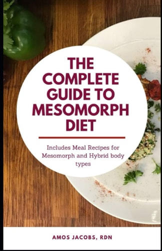 The Complete Guide to Mesomorph Diet Includes Meal Recipes for Mesomorph and Hybrid Body Type
