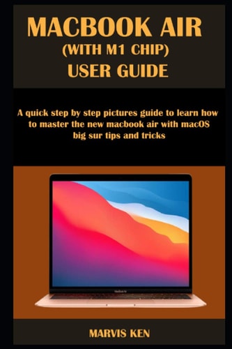Macbook Air (with M1 Chip) User Guide A Quick Step by Step Pictures Guide to Learn how to Master the New MacBook Air with MacOS Big Sur Tips and Tricks