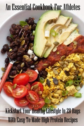 An Essential Cookbook For Athletes Kickstart Your Healthy Lifestyle In 28 Days With Easy-To-Made High-Protein Recipes: Clean Eating Bodybuilding Recipes
