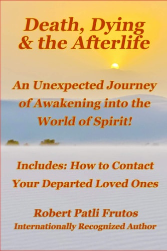 Death, Dying & the Afterlife An Unexpected Journey of Awakening Into the World of Spirit!: Includes: How to Connect with Your Departed Loved Ones