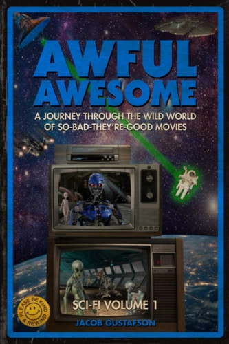 Awful Awesome Sci-Fi Volume 1: A Journey Through So-Bad-It's-Good Sci-Fi Films