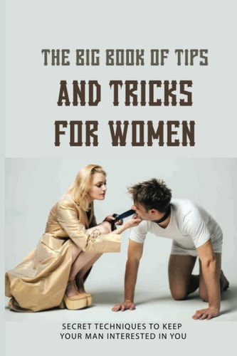 The Big Book Of Tips And Tricks For Women Secret Techniques To Keep Your Man Interested In You: Dating Tips For New Relationships