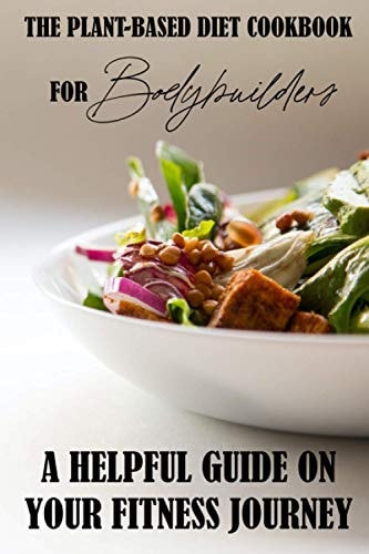 The Plant-Based Diet Cookbook For Bodybuilders A Helpful Guide On Your Fitness Journey: Plant-Based Sports Nutrition