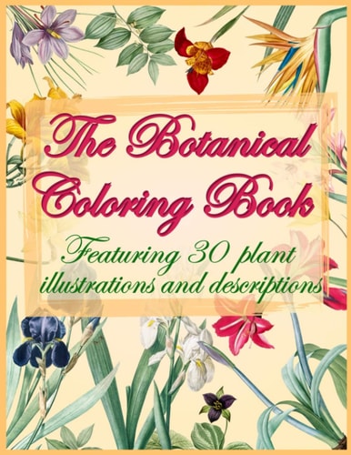The Botanical Coloring Book A Floral Coloring Book for Adults with Vintage Illustrations and Characteristic Description of Each Species