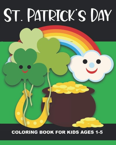 St. Patrick's Day Coloring Book for Kids Ages 1-5 Four-Leaf Clovers, Leprechaun Kids, Horseshoes, Pots of Gold, and More - Fun and Simple Images Aimed at Preschoolers and Toddlers, Great Gift for Birthdays, Christmas Or Stocking Stuffer