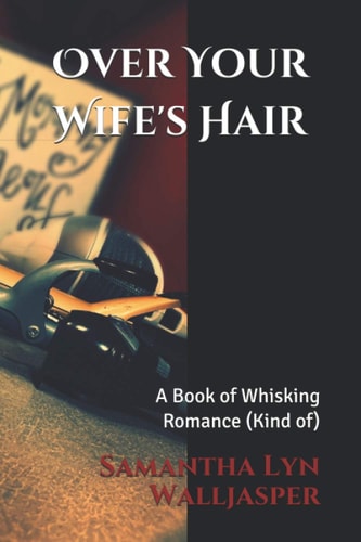 Over Your Wife's Hair A Book of Whisking Romance (Kind Of)