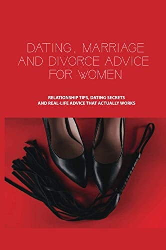 Dating, Marriage, and Divorce Advice for Women Relationship Tips, Dating Secrets, and Real-Life Advice that Actually Works: Dating Book