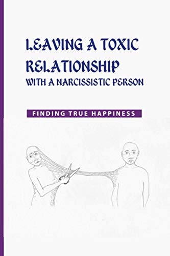 Leaving a Toxic Relationship with a Narcissistic Person Finding True Happiness: Emotionally Destructive Relationship