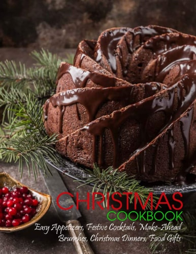 Christmas Cookbook Easy Appetizers, Festive Cocktails, Make-Ahead Brunches, Christmas Dinners, Food Gifts