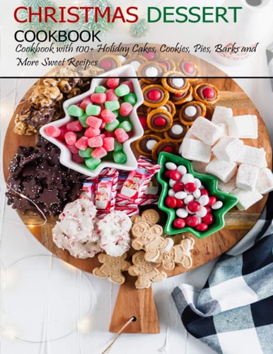Christmas Dessert Cookbook Cookbook with 100+ Holiday Cake, Cookies, Pies, Barks and More Sweet Recipes