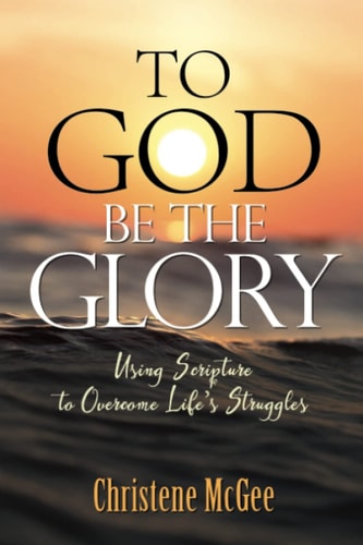 To God Be The Glory Using Scripture to Overcome Life's Struggles