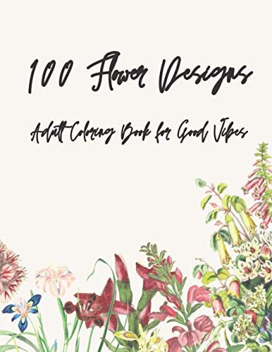 100 Flower Designs Adult Coloring Book for Good Vibes