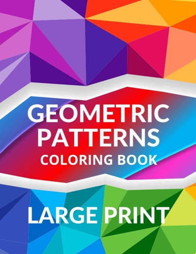 LARGE PRINT Geometric Patterns Coloring Book Geometric Patterns to Embrace Your Creative Side, Peaceful and Calm Designs for Relaxation and Serenity