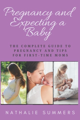 Pregnancy and Expecting a Baby The Complete Guide to Pregnancy and Tips for First-Time Moms
