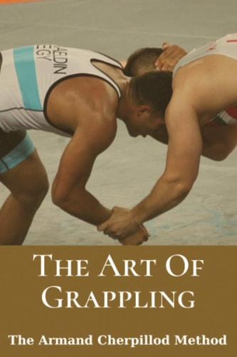 The Art Of Grappling The Armand Cherpillod Method: Standup Wrestling