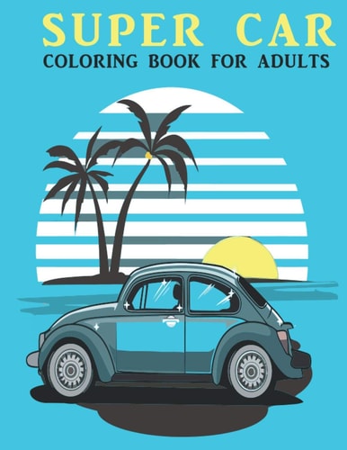 Super Car Coloring Book For Adults An Adults Coloring Book With Car Collection, Stress Remissive, and Relaxation.