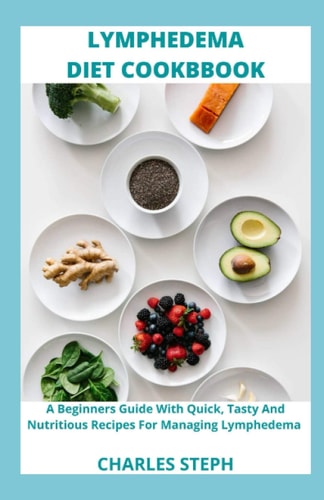 Lymphedema Diet and Cookbook A Beginners Guide With Quick, Tasty And Nutritious Recipes For Managing Lymphedema