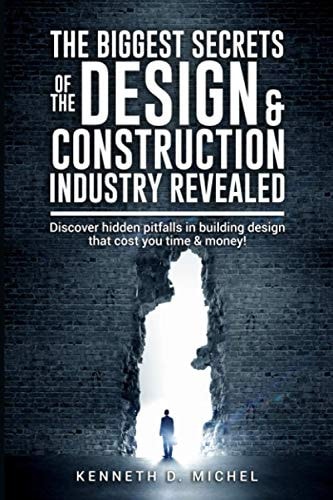 The Biggest Secrets of the Design & Construction Industry Revealed Discover Hidden Pitfalls in Building Design that Cost You Time & Money!
