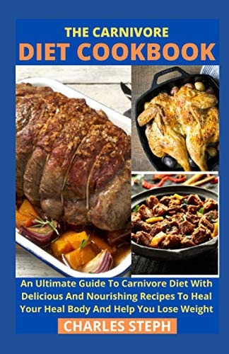 The Carnivore Diet Cookbook An Ultimate Guide To Carnivore Diet With Delicious And Nourishing Recipes To Heal Your Heal Body And Help You Lose Weight