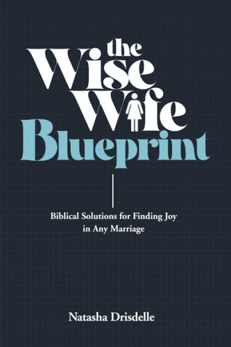 The Wise Wife Blueprint Biblical Solutions for Finding Joy in Any Marriage