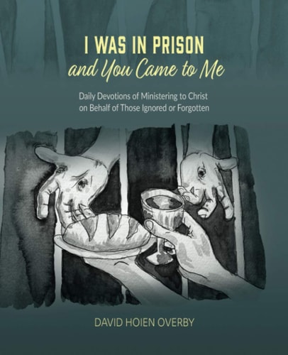 I Was in Prison and You Came to Me Daily Devotions of Ministering to Christ on Behalf of Those Ignored Or Forgotten