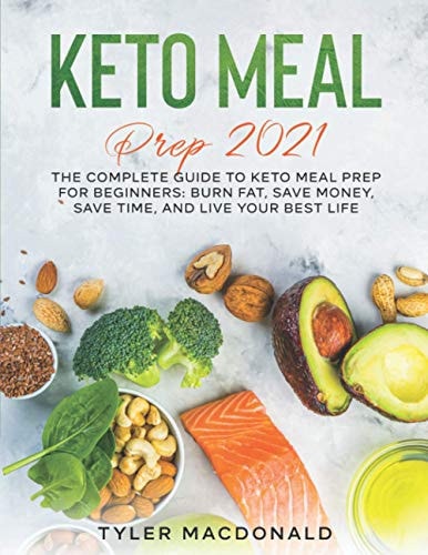 Keto Meal Prep 2021 The Complete Guide to Keto Meal Prep for Beginners: Burn Fat, Save Money, Save Time, and Live Your Best Life