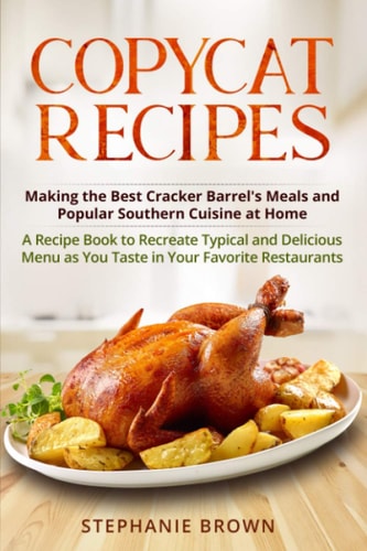 Copycat Recipes Making the Best Cracker Barrel's Meals and Popular Southern Cuisine at Home. A Recipe Book to Recreate Typical and Delicious Menu as You Taste in Your Favorite Restaurants