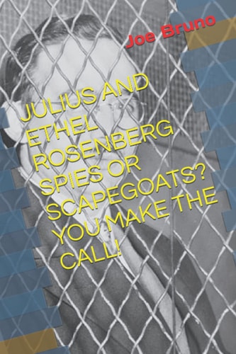 Julius and Ethel Rosenberg Spies Or Scapegoats? You Make the Call!