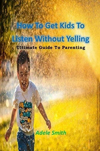 How To Get Kids To Listen Without Yelling Ultimate Guide To Parenting