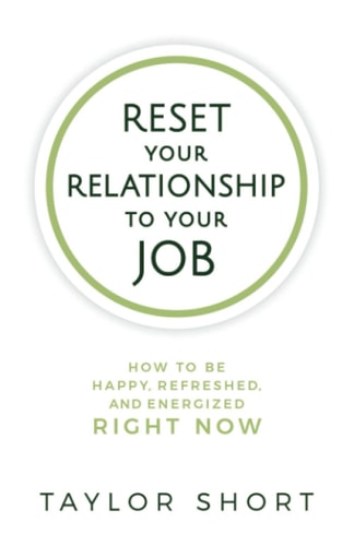 Reset Your Relationship to Your Job How to Be Happy, Refreshed, and Energized Right Now