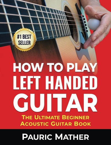 How To Play Left Handed Guitar The Ultimate Beginner Acoustic Guitar Book