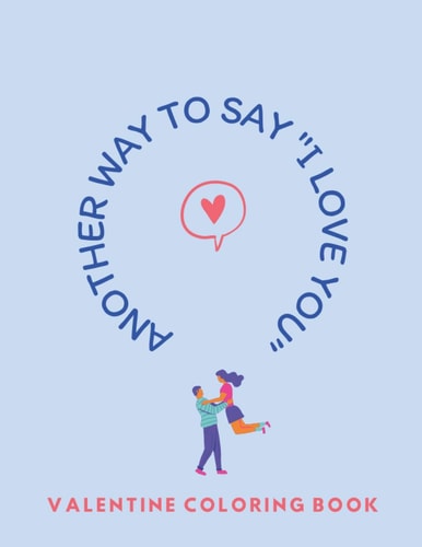 Another Way to Say 'I Love You' VALENTINE COLORING BOOK An Adult Valentine Themed Coloring Book with 25+ Lovely & Beautiful Love Quotes 25+ Pages to Draw Perfect Gift for Valentine