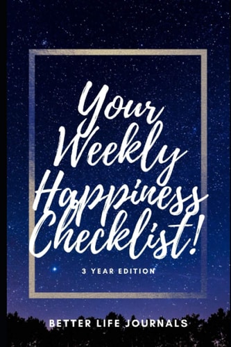 Your Weekly Happiness Checklist! 3 Year Edition Your 3 Year Weekly Happiness Checklist, Workbook and Journal to Help You Take Care of Yourself Better and Be More Happy!