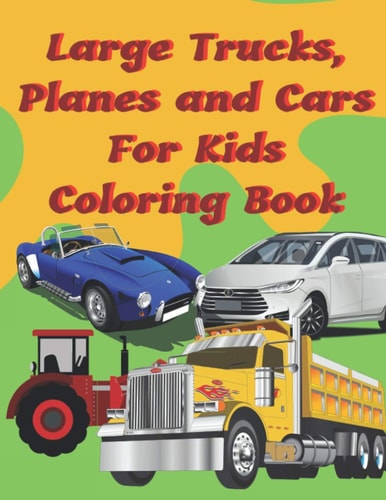 Large Trucks, Planes and Cars For Kids Coloring Book Large Cars, Trucks and Muscle Cars Coloring Book for Boys 8-12 Ages, 8.5×11 109 Pages