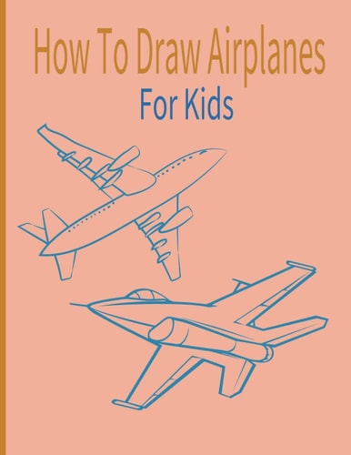 How To Draw AirPlanes For Kids A Fun Coloring Book For Kids With Learning Activities On How To Draw & Also To Create Your Own Beautiful AirplanesGreat Gift Idea For Girls, Boys, Kids ..