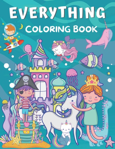 Everything Coloring Book For Kids Ages 2-4, 4-8 & 8-12 ( Coloring with Astronaut, Dinosaur, Mermaid, Narwhal, Pirate, Princess, Unicorn and More )