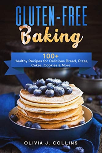 Gluten-Free Baking 100+ Healthy Recipes for Delicious Bread, Pizza, Cakes, Cookies & More