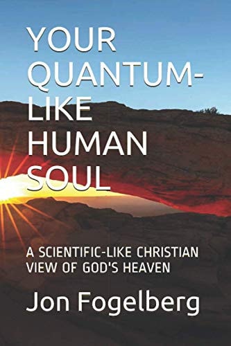 Your Quantum-Like Human Soul A Scientific-Like Christian View of God's Heaven