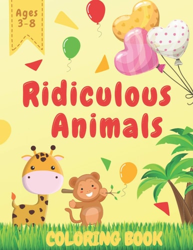 Ridiculous Animals Coloring Book Creative Fun And Joy of Coloring For Kids Ages 3-8 II Awesome Activity For Preschoolers