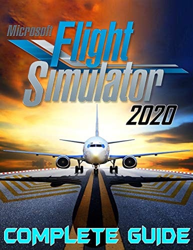 Microsoft Flight Simulator 2020 COMPLETE GUIDE: Best Tips, Tricks, Walkthroughs and Strategies to Become a Pro Player