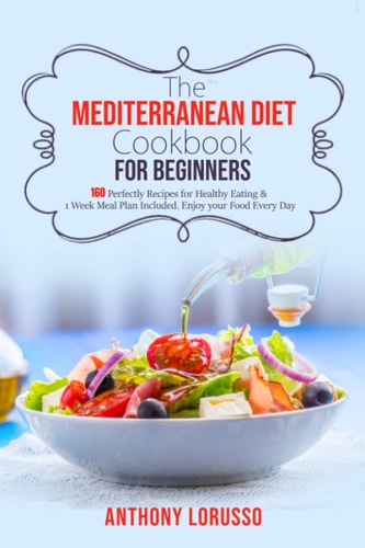 The Mediterranean Diet Cookbook for Beginners 160 Perfectly Recipes for Healthy Eating & 1 Week Meal Plan Included. Enjoy Your Food Every Day