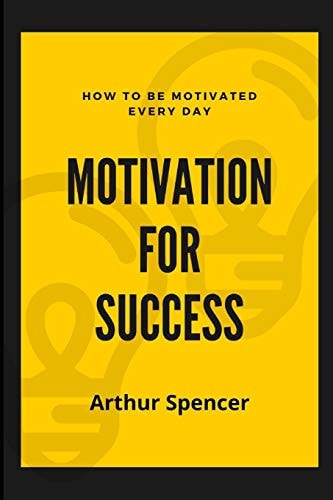 Motivation for Success How to Be Motivated Every Day