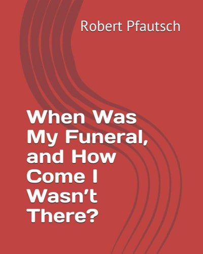 When Was My Funeral, and How Come I Wasn't There?