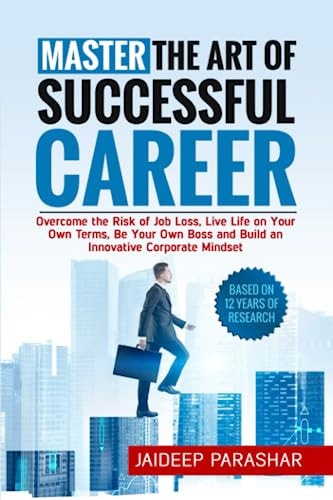 Master the Art of Successful Career Overcome the Risk of Job Loss, Live Life on Your Own Terms, Be Your Own Boss and Build an Innovative Corporate Mindset