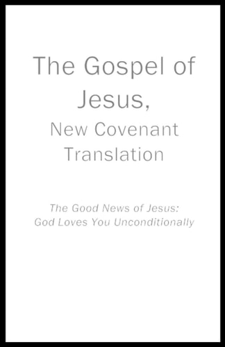 The Gospel of Jesus, New Covenant Translation The Good News of Jesus: God Loves You Unconditionally