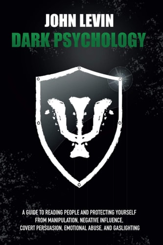 Dark Psychology A Guide to Reading People and Protecting Yourself from Manipulation, Negative Influence, Covert Persuasion, Emotional Abuse, and Gaslighting