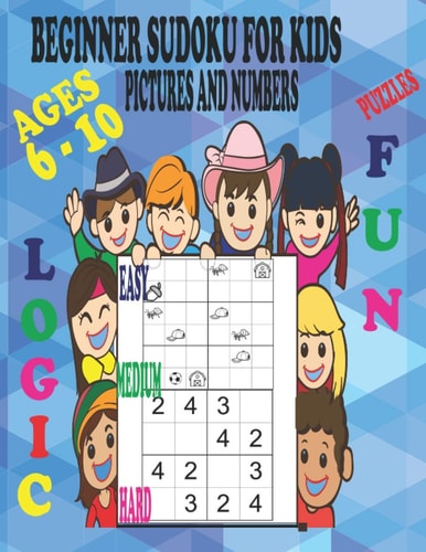Beginner Sudoku Puzzles for Kids Ages 6 - 10, Pictures and Numbers, Easy Medium and Hard, Fun and Logic. Varying Degrees of Difficulty Staring Off Very Easy Allowing Your Child to Learn at Their Own Pace