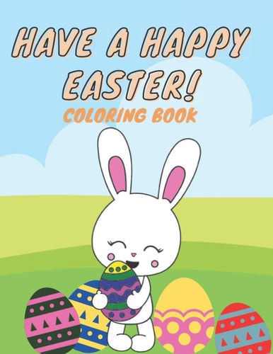 Have A Happy Easter Coloring Book Fun Easter Coloring Pages with Bunnies, Chicks, Easter Eggs and More