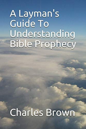 A Layman's Guide To Understanding Bible Prophecy