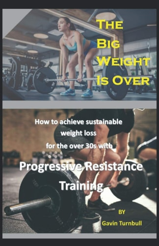 BIG WEIGHT IS OVER! How to Achieve Sustainable Weight Loss for the Over 30s with Progressive... Resistance Training